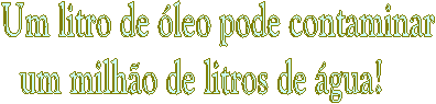 Um litro de leo pode contaminar
um milho de litros de gua!    